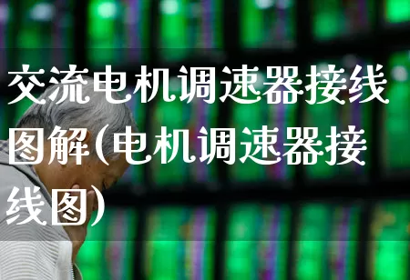 交流电机调速器接线图解(电机调速器接线图)_科创板_第1张_财经网 交流电机调速器接线图解(电机调速器接线图)_https://www.jumanxin.com_科创板_第1张