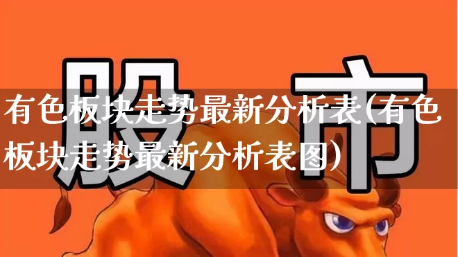 有色板块走势最新分析表(有色板块走势最新分析表图)_https://www.jumanxin.com_北交所_第1张