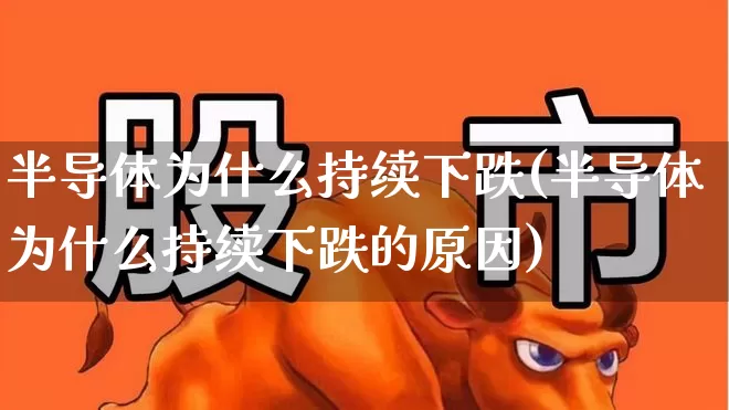 半导体为什么持续下跌(半导体为什么持续下跌的原因)_https://www.jumanxin.com_创业板_第1张
