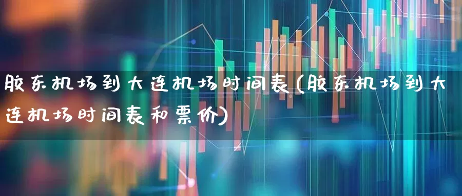 胶东机场到大连机场时间表(胶东机场到大连机场时间表和票价)_https://www.jumanxin.com_科创板_第1张
