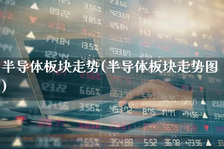 半导体板块走势(半导体板块走势图)_https://www.jumanxin.com_科创板_第1张