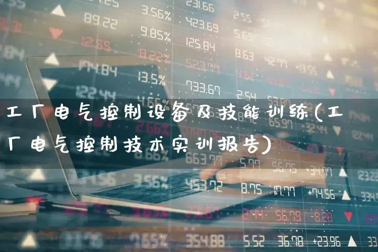 工厂电气控制设备及技能训练(工厂电气控制技术实训报告)_https://www.jumanxin.com_上交所_第1张