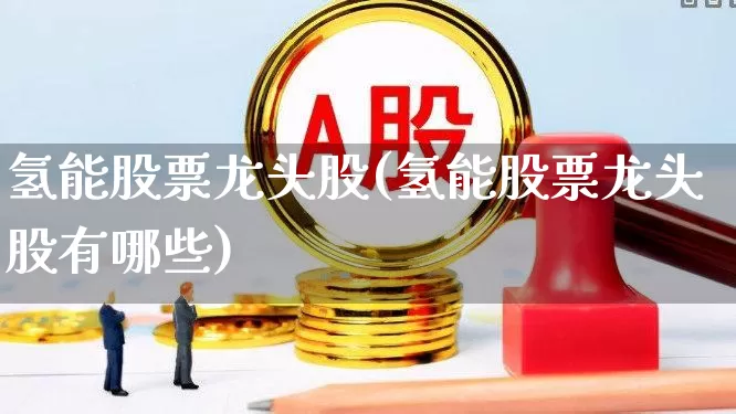 氢能股票龙头股(氢能股票龙头股有哪些)_https://www.jumanxin.com_深交所_第1张
