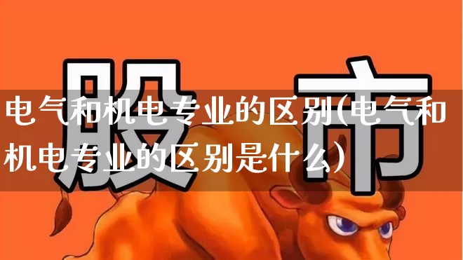 电气和机电专业的区别(电气和机电专业的区别是什么)_https://www.jumanxin.com_上交所_第1张
