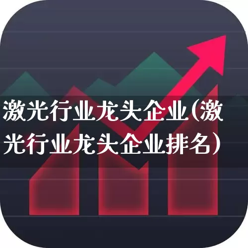 激光行业龙头企业(激光行业龙头企业排名)_https://www.jumanxin.com_北交所_第1张
