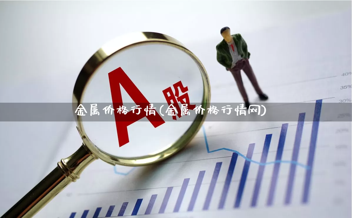金属价格行情(金属价格行情网)_https://www.jumanxin.com_深交所_第1张