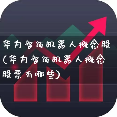 华为智能机器人概念股(华为智能机器人概念股票有哪些)_https://www.jumanxin.com_深交所_第1张