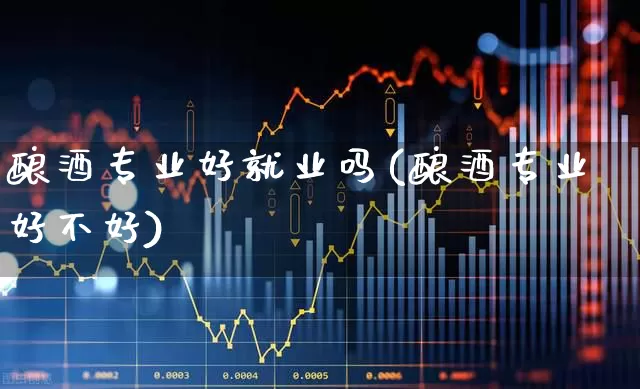 酿酒专业好就业吗(酿酒专业好不好)_https://www.jumanxin.com_深交所_第1张