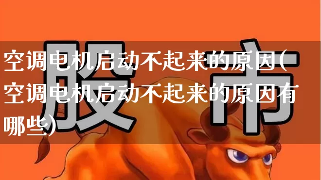 空调电机启动不起来的原因(空调电机启动不起来的原因有哪些)_https://www.jumanxin.com_创业板_第1张