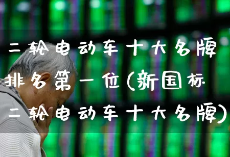 二轮电动车十大名牌排名第一位(新国标二轮电动车十大名牌)_https://www.jumanxin.com_创业板_第1张