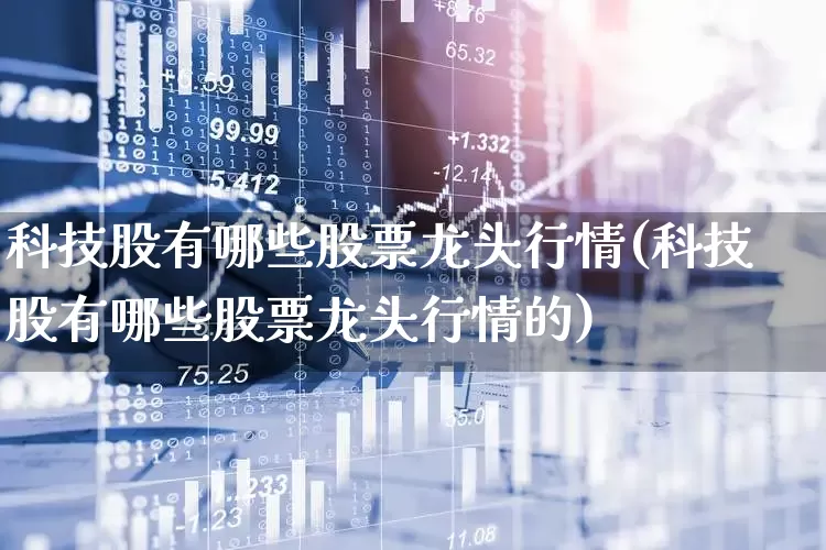 科技股有哪些股票龙头行情(科技股有哪些股票龙头行情的)_https://www.jumanxin.com_科创板_第1张