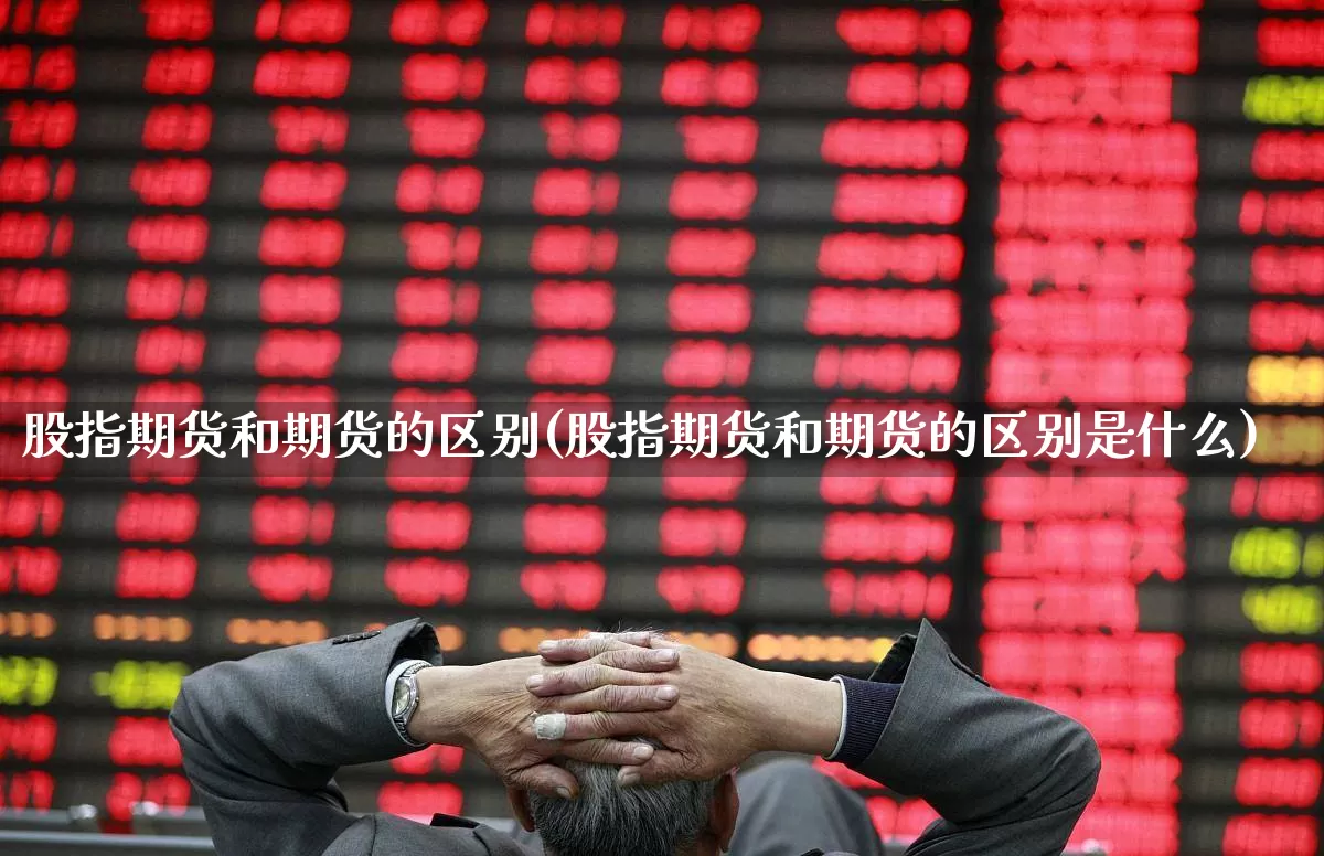 股指期货和期货的区别(股指期货和期货的区别是什么)_https://www.jumanxin.com_创业板_第1张