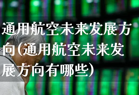 通用航空未来发展方向(通用航空未来发展方向有哪些)_https://www.jumanxin.com_上交所_第1张