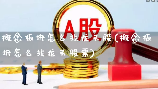 概念板块怎么找龙头股(概念板块怎么找龙头股票)_https://www.jumanxin.com_上交所_第1张