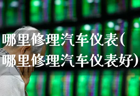 哪里修理汽车仪表(哪里修理汽车仪表好)_https://www.jumanxin.com_深交所_第1张