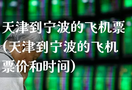 天津到宁波的飞机票(天津到宁波的飞机票价和时间)_https://www.jumanxin.com_上交所_第1张