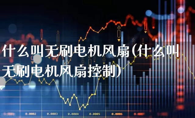 什么叫无刷电机风扇(什么叫无刷电机风扇控制)_https://www.jumanxin.com_上交所_第1张