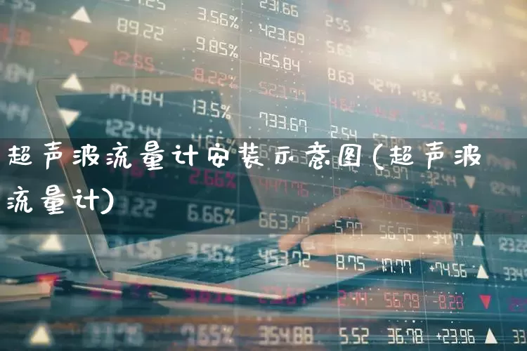 超声波流量计安装示意图(超声波流量计)_https://www.jumanxin.com_科创板_第1张