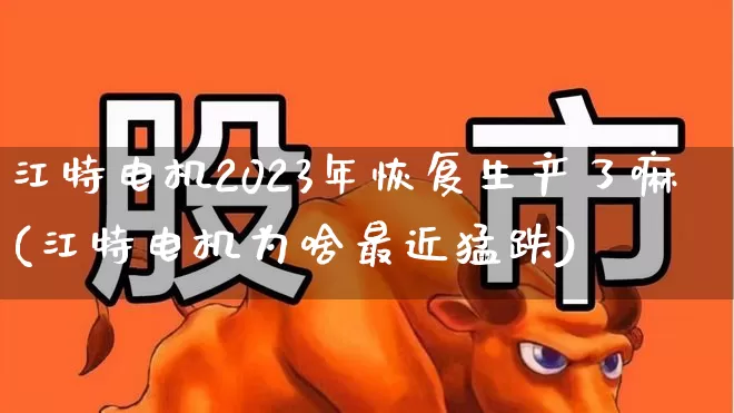 江特电机2023年恢复生产了嘛(江特电机为啥最近猛跌)_https://www.jumanxin.com_科创板_第1张