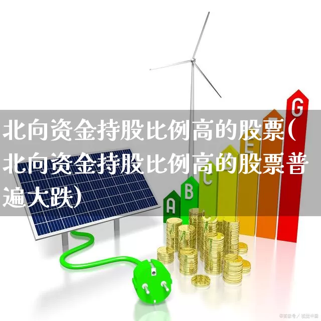 北向资金持股比例高的股票(北向资金持股比例高的股票普遍大跌)_https://www.jumanxin.com_科创板_第1张