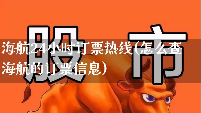 海航24小时订票热线(怎么查海航的订票信息)_https://www.jumanxin.com_科创板_第1张