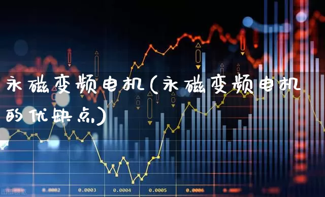 永磁变频电机(永磁变频电机的优缺点)_https://www.jumanxin.com_上交所_第1张