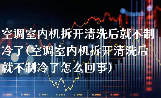 空调室内机拆开清洗后就不制冷了(空调室内机拆开清洗后就不制冷了怎么回事)_https://www.jumanxin.com_深交所_第1张