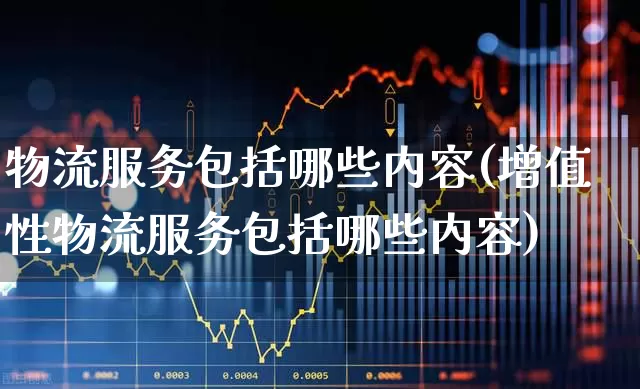 物流服务包括哪些内容(增值性物流服务包括哪些内容)_https://www.jumanxin.com_上交所_第1张