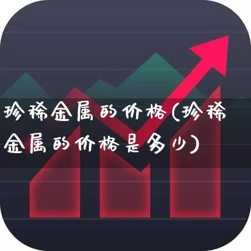 珍稀金属的价格(珍稀金属的价格是多少)_https://www.jumanxin.com_科创板_第1张