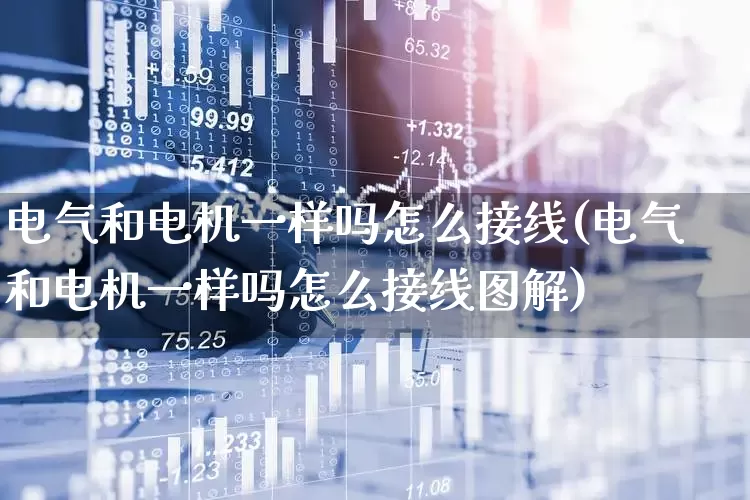 电气和电机一样吗怎么接线(电气和电机一样吗怎么接线图解)_https://www.jumanxin.com_创业板_第1张