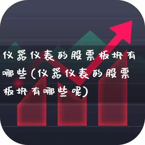 仪器仪表的股票板块有哪些(仪器仪表的股票板块有哪些呢)_https://www.jumanxin.com_上交所_第1张