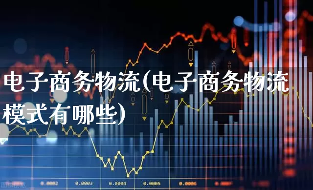 电子商务物流(电子商务物流模式有哪些)_https://www.jumanxin.com_创业板_第1张