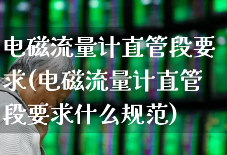 电磁流量计直管段要求(电磁流量计直管段要求什么规范)_https://www.jumanxin.com_北交所_第1张