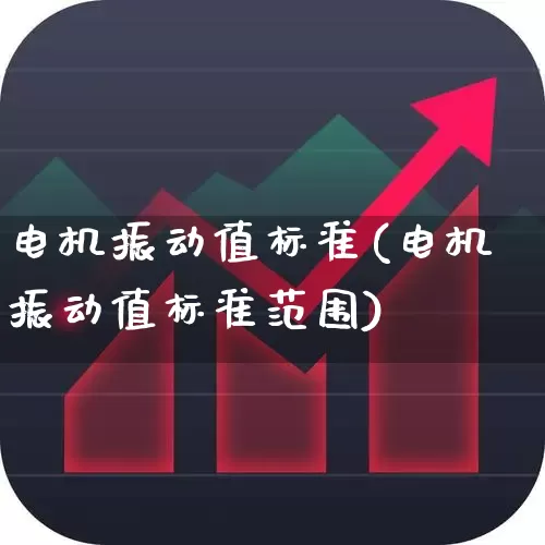 电机振动值标准(电机振动值标准范围)_https://www.jumanxin.com_北交所_第1张