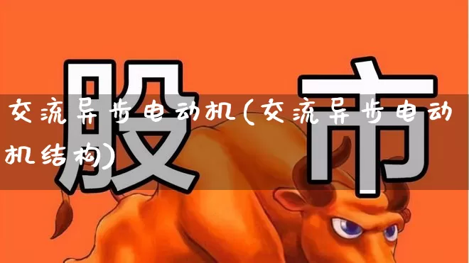 交流异步电动机(交流异步电动机结构)_https://www.jumanxin.com_深交所_第1张