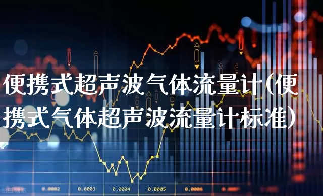 便携式超声波气体流量计(便携式气体超声波流量计标准)_https://www.jumanxin.com_上交所_第1张