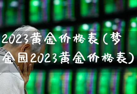 2023黄金价格表(梦金园2023黄金价格表)_https://www.jumanxin.com_深交所_第1张