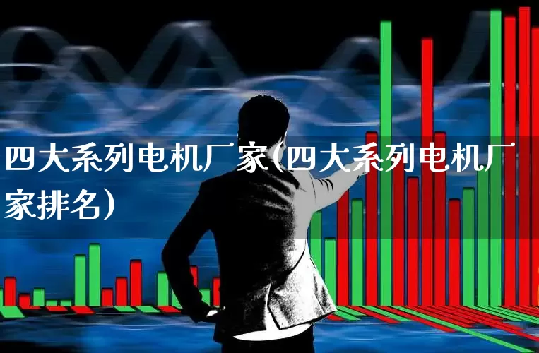四大系列电机厂家(四大系列电机厂家排名)_https://www.jumanxin.com_北交所_第1张