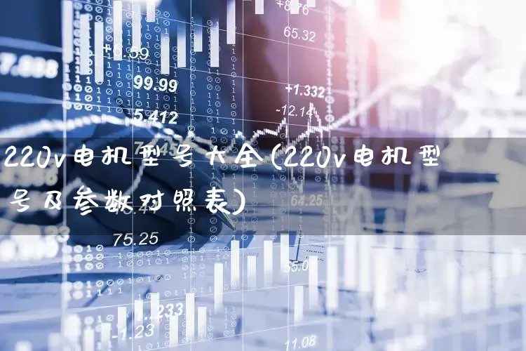 220v电机型号大全(220v电机型号及参数对照表)_https://www.jumanxin.com_深交所_第1张