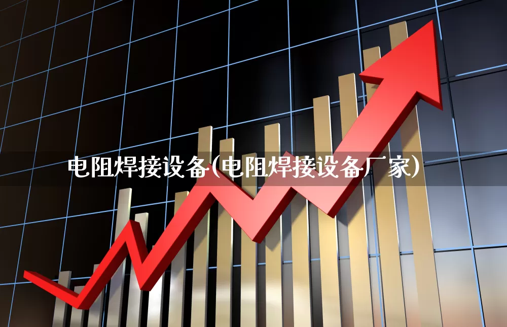 电阻焊接设备(电阻焊接设备厂家)_https://www.jumanxin.com_北交所_第1张