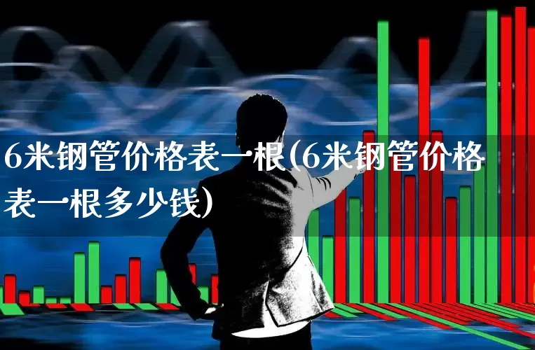 6米钢管价格表一根(6米钢管价格表一根多少钱)_https://www.jumanxin.com_创业板_第1张
