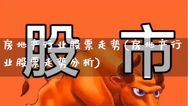 房地产行业股票走势(房地产行业股票走势分析)_https://www.jumanxin.com_上交所_第1张