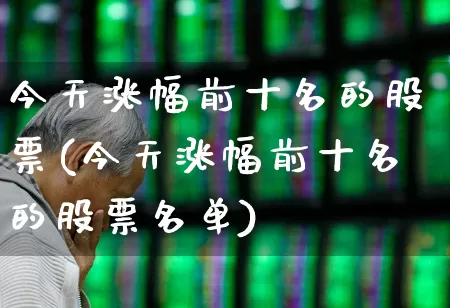 今天涨幅前十名的股票(今天涨幅前十名的股票名单)_https://www.jumanxin.com_科创板_第1张