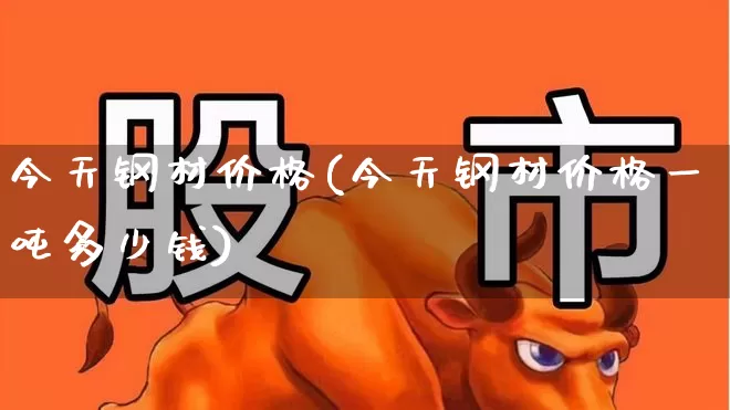 今天钢材价格(今天钢材价格一吨多少钱)_https://www.jumanxin.com_上交所_第1张