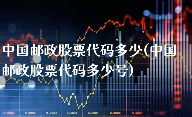 中国邮政股票代码多少(中国邮政股票代码多少号)_https://www.jumanxin.com_深交所_第1张