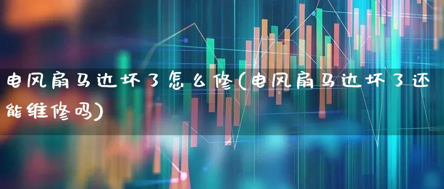电风扇马达坏了怎么修(电风扇马达坏了还能维修吗)_https://www.jumanxin.com_北交所_第1张