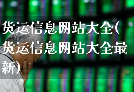 货运信息网站大全(货运信息网站大全最新)_https://www.jumanxin.com_创业板_第1张