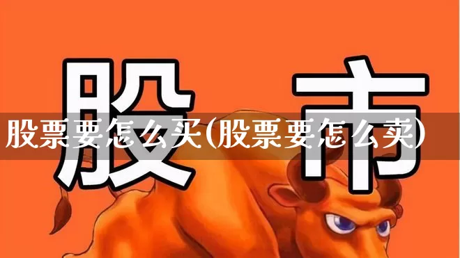 股票要怎么买(股票要怎么卖)_https://www.jumanxin.com_上交所_第1张