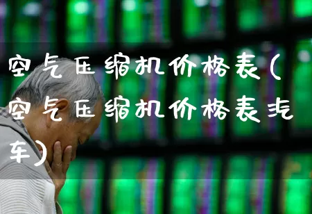 空气压缩机价格表(空气压缩机价格表汽车)_https://www.jumanxin.com_上交所_第1张