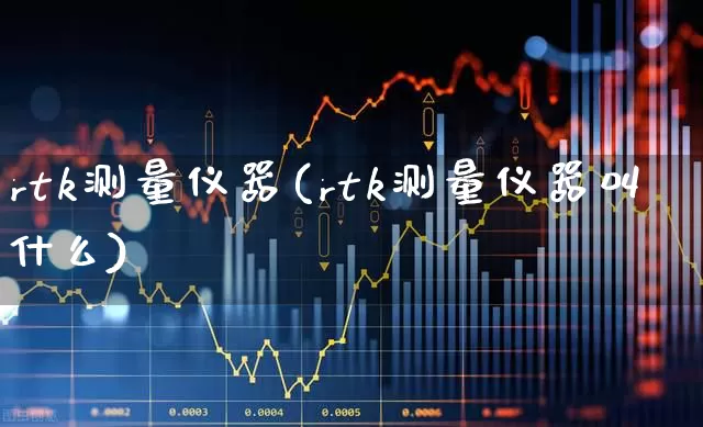 rtk测量仪器(rtk测量仪器叫什么)_https://www.jumanxin.com_深交所_第1张